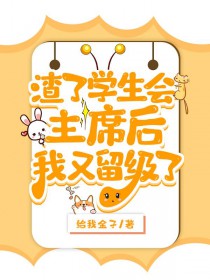 渣了学生会主席后被留级了